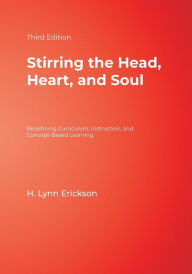 Title: Stirring the Head, Heart, and Soul: Redefining Curriculum, Instruction, and Concept-Based Learning / Edition 3, Author: H. Lynn Erickson