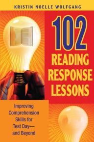 Title: 102 Reading Response Lessons: Improving Comprehension Skills for Test Day--and Beyond / Edition 1, Author: Kristin Noelle Wolfgang