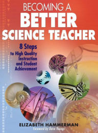 Becoming a Better Science Teacher: 8 Steps to High Quality Instruction and Student Achievement / Edition 1