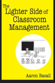 Title: The Lighter Side of Classroom Management / Edition 1, Author: Aaron Bacall