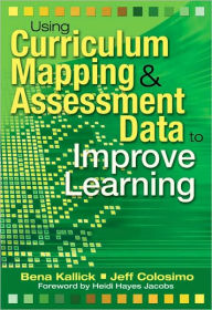 Title: Using Curriculum Mapping and Assessment Data to Improve Learning / Edition 1, Author: Bena Kallick