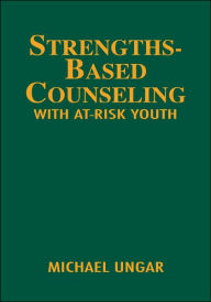 Title: Strengths-Based Counseling With At-Risk Youth / Edition 1, Author: Michael Ungar