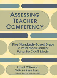 Title: Assessing Teacher Competency: Five Standards-Based Steps to Valid Measurement Using the CAATS Model / Edition 1, Author: Judy R. Wilkerson