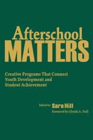 Title: Afterschool Matters: Creative Programs That Connect Youth Development and Student Achievement / Edition 1, Author: Sara L. Hill