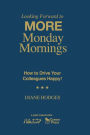 Looking Forward to MORE Monday Mornings: How to Drive Your Colleagues Happy! / Edition 1