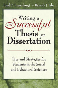 Title: Writing a Successful Thesis or Dissertation: Tips and Strategies for Students in the Social and Behavioral Sciences / Edition 1, Author: Fred C. Lunenburg