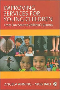 Title: Improving Services for Young Children: From Sure Start to Children's Centres / Edition 1, Author: Angela Anning