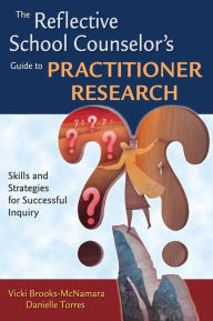 Title: The Reflective School Counselor's Guide to Practitioner Research: Skills and Strategies for Successful Inquiry / Edition 1, Author: Vicki Brooks-McNamara