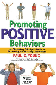 Title: Promoting Positive Behaviors: An Elementary Principal's Guide to Structuring the Learning Environment / Edition 1, Author: Paul G. Young