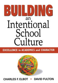 Title: Building an Intentional School Culture: Excellence in Academics and Character / Edition 1, Author: Charles F. Elbot