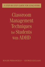 Title: Classroom Management Techniques for Students With ADHD: A Step-by-Step Guide for Educators / Edition 1, Author: Roger Pierangelo