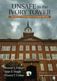 Title: Unsafe in the Ivory Tower: The Sexual Victimization of College Women / Edition 1, Author: Bonnie S. (Sue) Fisher