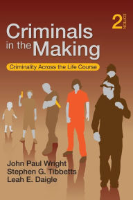 Title: Criminals in the Making: Criminality Across the Life Course / Edition 1, Author: John Paul Wright