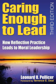 Title: Caring Enough to Lead: How Reflective Practice Leads to Moral Leadership / Edition 3, Author: Leonard O. Pellicer