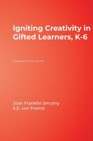 Title: Igniting Creativity in Gifted Learners, K-6: Strategies for Every Teacher / Edition 1, Author: Joan F. Smutny