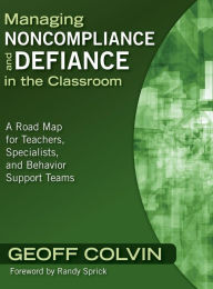 Title: Managing Noncompliance and Defiance in the Classroom: A Road Map for Teachers, Specialists, and Behavior Support Teams / Edition 1, Author: Geoffrey T. Colvin