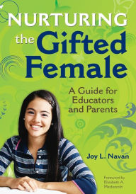 Title: Nurturing the Gifted Female: A Guide for Educators and Parents / Edition 1, Author: Joy Navan