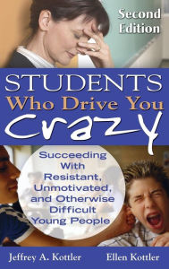 Title: Students Who Drive You Crazy: Succeeding With Resistant, Unmotivated, and Otherwise Difficult Young People / Edition 2, Author: Jeffrey A. Kottler