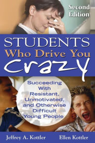 Title: Students Who Drive You Crazy: Succeeding With Resistant, Unmotivated, and Otherwise Difficult Young People / Edition 2, Author: Jeffrey A. Kottler