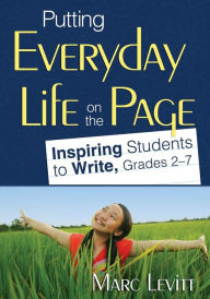 Title: Putting Everyday Life on the Page: Inspiring Students to Write, Grades 2-7 / Edition 1, Author: Marc J. Levitt