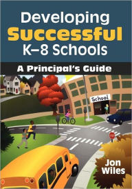 Title: Developing Successful K-8 Schools: A Principal's Guide / Edition 1, Author: Jon W. Wiles