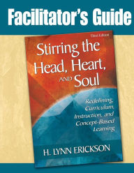 Stirring the Head, Heart, and Soul: Facilitator's Guide: Redefining Curriculum, Instruction, and Concept-Based Learning
