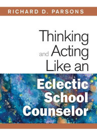 Title: Thinking and Acting Like an Eclectic School Counselor / Edition 1, Author: Richard D. Parsons