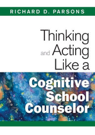 Title: Thinking and Acting Like a Cognitive School Counselor / Edition 1, Author: Richard D. Parsons