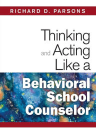 Title: Thinking and Acting Like a Behavioral School Counselor / Edition 1, Author: Richard D. Parsons