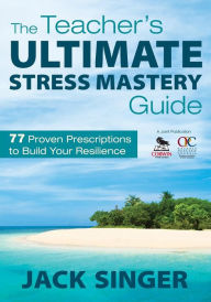 Title: The Teacher's Ultimate Stress Survival Guide: 77 Proven Prescriptions to Build Your Resilience / Edition 1, Author: Jack N. Singer