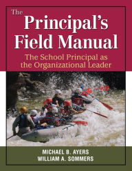 Title: The Principal's Field Manual: The School Principal As the Organizational Leader / Edition 1, Author: Michael B. Ayers