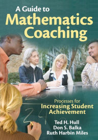 Title: A Guide to Mathematics Coaching: Processes for Increasing Student Achievement / Edition 1, Author: Ted H. Hull