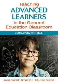 Title: Teaching Advanced Learners in the General Education Classroom: Doing More With Less!, Author: Joan F. Smutny