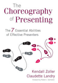 Title: The Choreography of Presenting: The 7 Essential Abilities of Effective Presenters / Edition 1, Author: Kendall V. Zoller