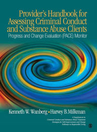 Title: Provider's Handbook for Assessing Criminal Conduct and Substance Abuse Clients: Progress and Change Evaluation (PACE) Monitor; A Supplement to Criminal Conduct and Substance Abuse Treatment Strategies for Self Improvement and Change; Pathways to Responsib / Edition 1, Author: Kenneth W. Wanberg