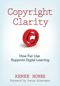 Title: Copyright Clarity: How Fair Use Supports Digital Learning / Edition 1, Author: Renee Hobbs