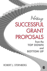 Title: Writing Successful Grant Proposals from the Top Down and Bottom Up / Edition 1, Author: Robert J. Sternberg