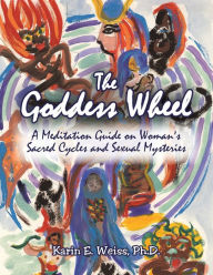 Title: The Goddess Wheel: A Meditation Guide on Woman's Sacred Cycles and Sexual Mysteries, Author: Karin E. Weiss Ph.D.