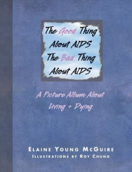 Title: The Good Thing About Aids, the Bad Thing About Aids: A Picture Album About Living + Dying, Author: Elaine Young McGuire