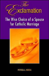Title: The Exclamation: The Wise Choice of a Spouse for Catholic Marrriage, Author: Patricia a Wrona