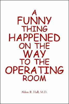 A Funny Thing Happened on the Way to the Operating Room by M. D. Alden Hall, Paperback | Barnes & Noble® A Funny Thing Happened on the Way to the Operating Room by M. D. Alden Hall, Paperback | Barnes & Noble®