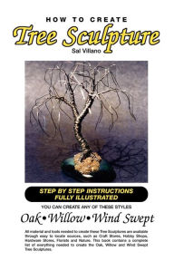 Title: How to Create Tree Sculpture: Tep by Step Instructions Fully Illustrated, Author: Sal Villano