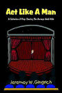 Act Like a Man: A Collection of Plays Starring the Average Adult Male