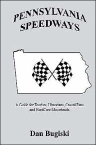 Title: Pennsylvania Speedways: A Guideboook for Tourist, Historians, Casual Fans and Hard Core Motorheads, Author: Dan Bugiski