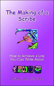 Title: The Making of a Scribe: How to Achieve a Life You Can Write About, Author: Ruth Lee