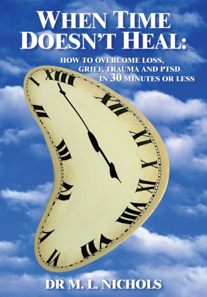 WHEN TIME DOESN'T HEAL: HOW TO OVERCOME LOSS, GRIEF, TRAUMA AND PTSD IN 30 MINUTES OR LESS