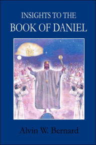 Title: Insights to the Book of Daniel, Author: Alvin W Bernard