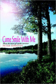 Title: Come Smile with Me: From the Heart of a Polio Survivor, Author: Peter Thwaites