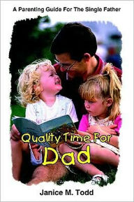 Title: Quality Time For Dad: A Parenting Guide For The Single Father, Author: Janice M. Todd