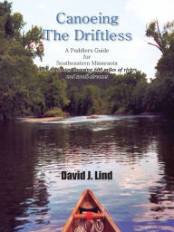 Title: Canoeing The Driftless: A Paddlers Guide for Southeastern Minnesota, Author: David J. Lind